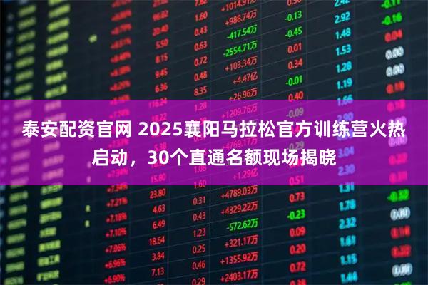 泰安配资官网 2025襄阳马拉松官方训练营火热启动，30个直通名额现场揭晓