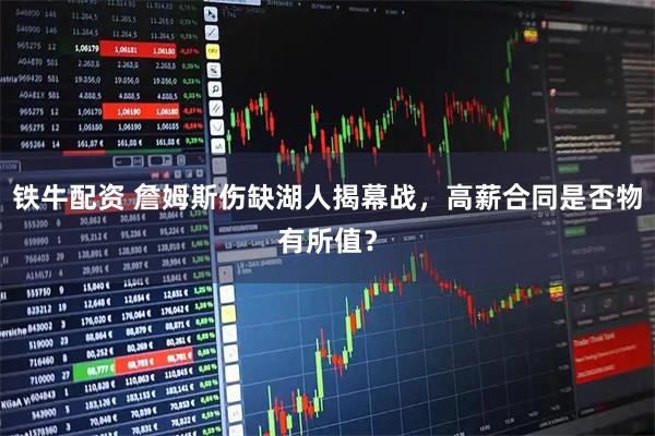 铁牛配资 詹姆斯伤缺湖人揭幕战，高薪合同是否物有所值？