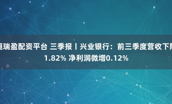 恒瑞盈配资平台 三季报丨兴业银行：前三季度营收下降1.82% 净利润微增0.12%