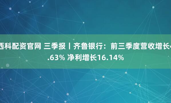 西科配资官网 三季报丨齐鲁银行：前三季度营收增长4.63% 净利增长16.14%