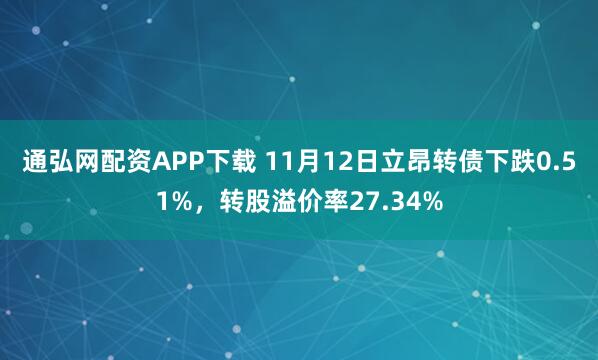 通弘网配资APP下载 11月12日立昂转债下跌0.51%，转股溢价率27.34%