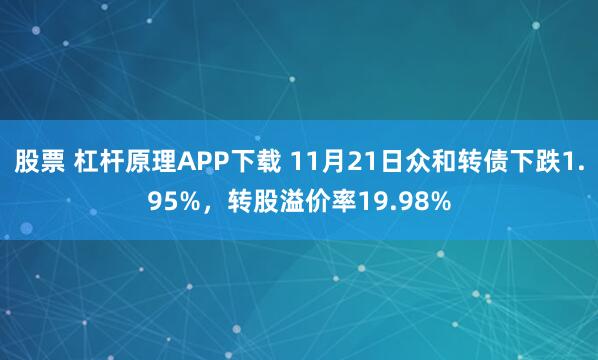 股票 杠杆原理APP下载 11月21日众和转债下跌1.95%，转股溢价率19.98%