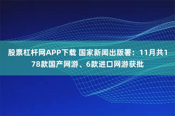 股票杠杆网APP下载 国家新闻出版署：11月共178款国产网游、6款进口网游获批